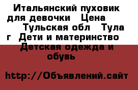 Итальянский пуховик для девочки › Цена ­ 2 500 - Тульская обл., Тула г. Дети и материнство » Детская одежда и обувь   